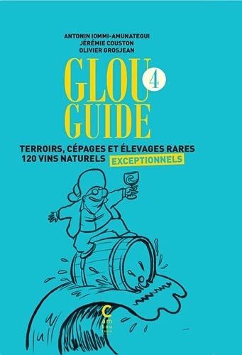 Antonin Iommi-Amunategui Glou Guide 4: Terroirs, Cépages Et Élevages Rares 120 Vins Naturels Exceptionnels