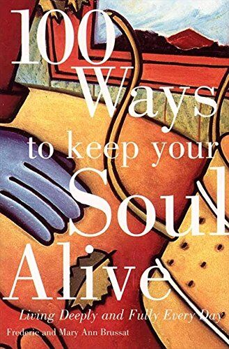 Frederic Brussat 100 Ways To Keep Your Soul Alive: Living Deeply And Fully Every Day