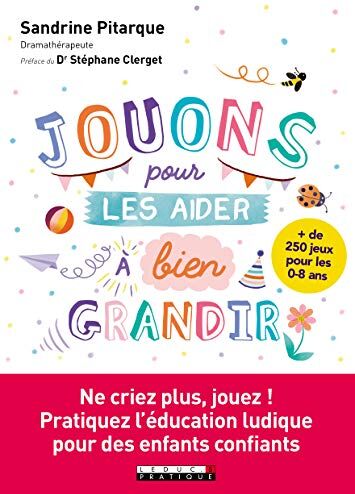 Sandrine Pitarque Jouons Pour Les Aider À Bien Grandir ! Ne Criez Plus, Jouez ! Pratiquez L'Éducation Ludique Pour Des Enfants Confiants