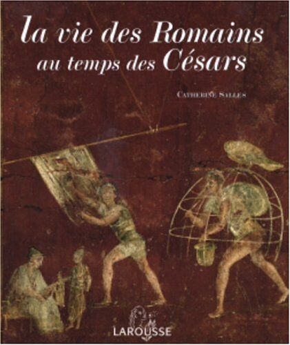 Catherine Salles La Vie Des Romains Au Temps Des Césars