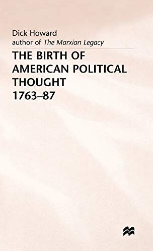 Dick Howard The Birth Of American Political Thought, 1763-87