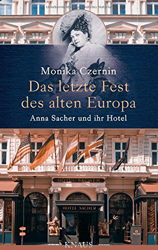 Monika Czernin Das Letzte Fest Des Alten Europa: Anna Sacher Und Ihr Hotel