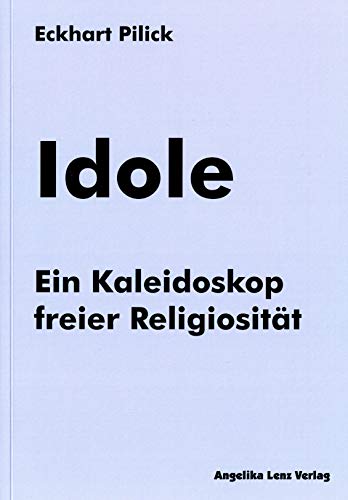 Eckhart Pilick Idole: Ein Kaleidoskop Freier Religiosität