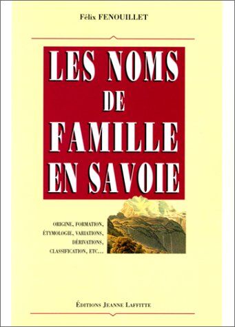 Félix Fenouillet Les Noms De Famille En Savoie: Origine, Formation, Étymologie, Variations, Dérivations, Classification, Etc