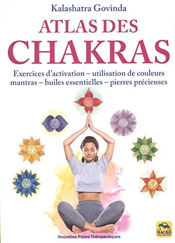 Atlas Des Chakras : Exercices D'Activation, Utilisation De Couleurs, Mantras, Huiles Essentielles, Pierres Précieuses