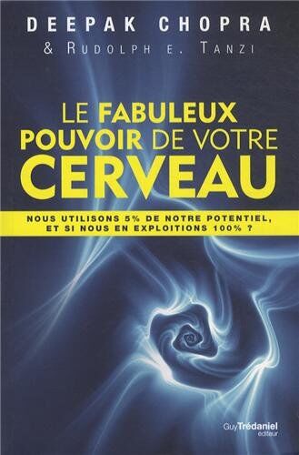 Deepak Chopra Le Fabuleux Pouvoir De Votre Cerveau : Nous Utilisons 5 % De Notre Potentiel, Et Si Nous En Exploitions 100 % ?