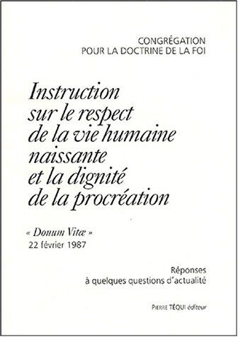 Congrégation Doctrine de Foi Instruction Sur Le Respect De La Vie Humaine Naissante Et La Dignité De La Procréation : Réponses À Quelques Questions D'Actualité