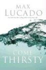 Max Lucado Come Thirsty: No Heart Too Dry For His Touch (Lucado, Max)