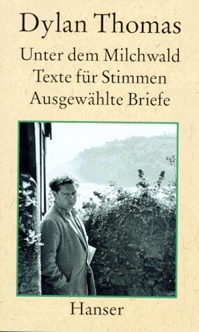 Dylan Thomas Unter Dem Milchwald: Texte Für Stimmen Ausgewählte Briefe