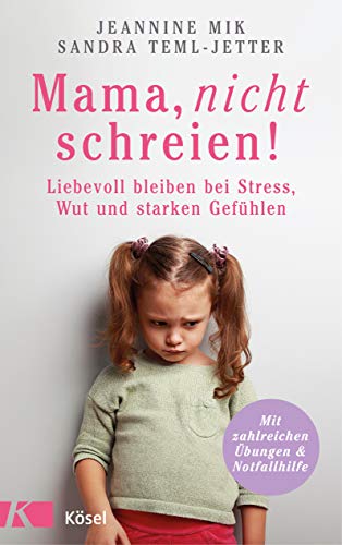 Jeannine Mik Mama, Nicht Schreien!: Liebevoll Bleiben Bei Stress, Wut Und Starken Gefühlen. - Mit Zahlreichen Übungen Und Notfallhilfe