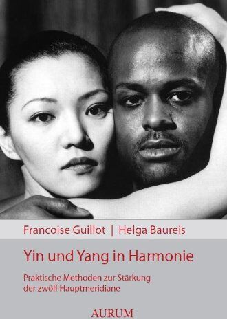 Francoise Guillot Yin Und Yang In Harmonie: Praktische Methoden Zur Stärkung Der Zwölf Hauptmeridiane