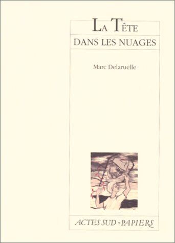 Marc Delaruelle La Tête Dans Les Nuages: Pièce En Sept Songes, [Paris, Théâtre Du Vieux-Colombier, 18 Novembre 1997