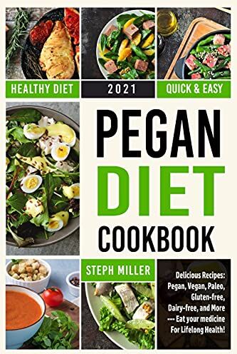 Steph Miller Pegan Diet Cookbook: Delicious Recipes: Pegan, Vegan, Paleo, Gluten-Free, Dairy-Free, And More --- The Path To Lifelong Health!