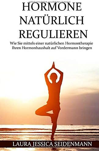 Seidenmann, Laura Jessica Hormone Natürlich Regulieren: Wie Sie Mittels Einer Natürlichen Hormontherapie Ihren Hormonhaushalt Auf Vordermann Bringen