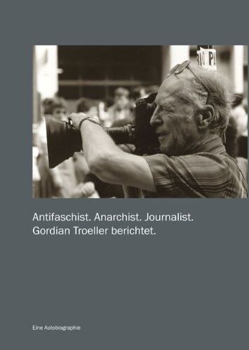 Antifaschist. Anarchist. Journalist: Gordian Troeller Berichtet