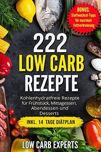 Experts, Low Carb 222 Low Carb Rezepte: Kohlenhydratfreie Rezepte Für Frühstück, Mittagessen, Abendessen Und Desserts Inkl. 14 Tage Diätplan