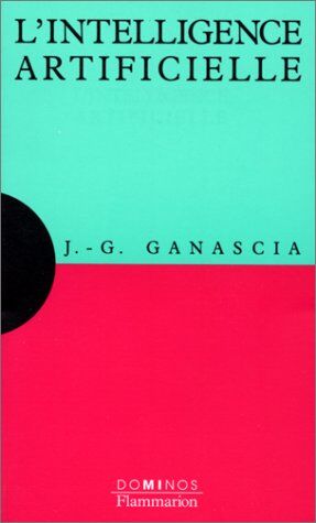 Jean-Gabriel Ganascia L'Intelligence Artificielle : Un Exposé Pour Comprendre, Un Essai Pour Réfléchir (Dominos)