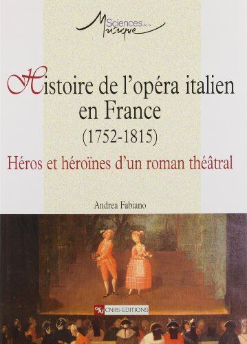 Andrea Fabiano Histoire De L'Opéra Italien En France (1752-1815) : Héros Et Héroïnes D'Un Roman Théâtral