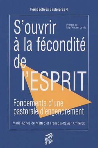 Matteo, Marie-Agnès de S'Ouvrir À La Fécondité De L'Esprit : Fondements D'Une Pastorale D'Engendrement