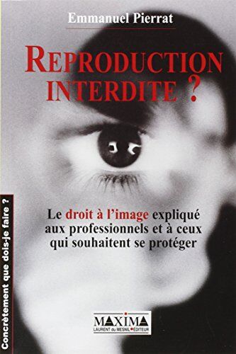 Emmanuel Pierrat Reproduction Interdite ? Le Droit À L'Image Expliqué Aux Professionnels Et À Ceux Qui Souhaitent Se Protéger (Concretement Qu)