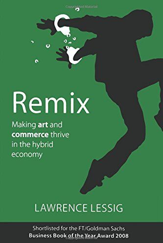 Lawrence Lessig Remix: Making Art And Commerce Thrive In The Hybrid Economy