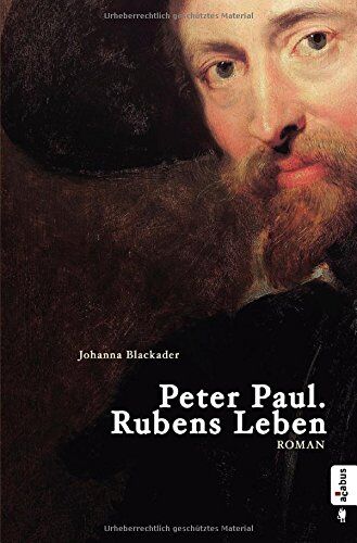 Johanna Blackader Peter Paul. Rubens Leben: Biografischer Roman