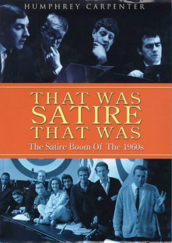 Humphrey Carpenter That Was Satire That Was: The Satire Boom Of The 1960s: Beyond The Fringe, The Establishment Club, Private Eye And That Was The Week That Was
