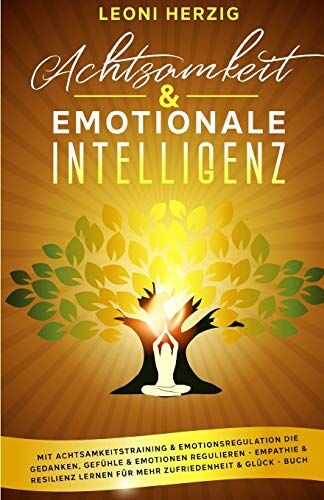 Leoni Herzig Achtsamkeit & Emotionale Intelligenz: Mit Achtsamkeitstraining & Emotionsregulation Die Gedanken, Gefühle & Emotionen Regulieren - Empathie & Resilienz Lernen Für Mehr Zufriedenheit & Glück - Buch