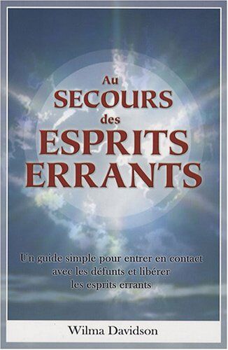 Wilma Davidson Au Secours Des Esprits Errants : Un Guide Simple Pour Entrer En Contact Avec Les Défunts Et Libérer Les Esprits Errants