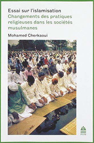 Mohamed Cherkaoui Essai Sur L'Islamisation: Changements Des Pratiques Religieuses Dans Les Sociétés Musulmanes