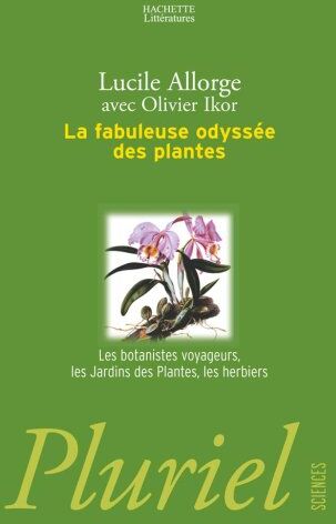 Lucile Allorge La Fabuleuse Odyssée Des Plantes : Les Botanistes Voyageurs, Les Jardins Des Plantes, Les Herbiers