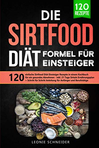 Leonie Schneider Die Sirtfood Diät Formel Für Einsteiger: 120 Einfache Sirtfood Diät Rezepte In Einem Kochbuch Für Gesundes Abnehmen ? Inkl. 21 Tage Sirtuin Ernährungsplan + Schritt Für Schritt Anleitung Für Anfänger