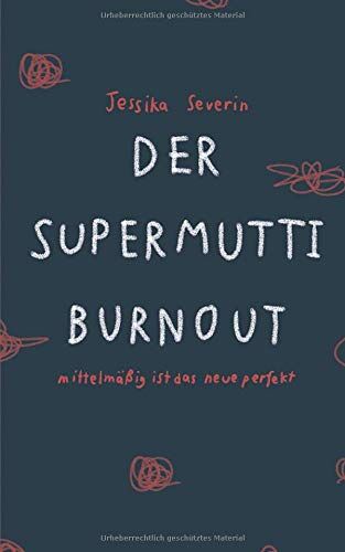 Jessika Severin Der Supermutti Burnout: Erziehungsratgeber Und Mutmacher Für Alle Mütter, Die Es Einfach Nur Richtig Machen Wollen, Jedoch Dabei An Ihre Grenzen Kommen