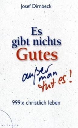 Josef Dirnbeck Es Gibt Nichts Gutes, Außer Man Tut Es!: 999 X Christlich Leben