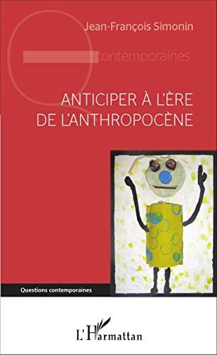Jean-François Simonin Anticiper À L'Ère De L'Anthropocène: Apprendre À Défataliser L'Avenir Au Xxie Siècle