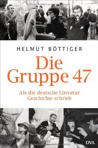 Helmut Böttiger Die Gruppe 47: Als Die Deutsche Literatur Geschichte Schrieb