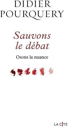 Didier Pourquery Sauvons Le Débat: Osons La Nuance