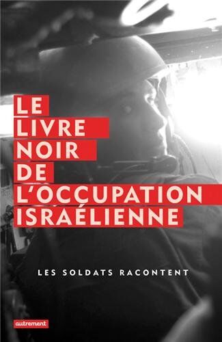 Breaking the Silence Le Livre Noir De L'Occupation Israélienne : Les Soldats Racontent