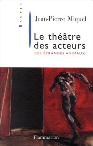 Jean-Pierre Miquel Le Théâtre Des Acteurs: Ces Étranges Animaux (Documents, Témoignages Et Essais D'Actualité)