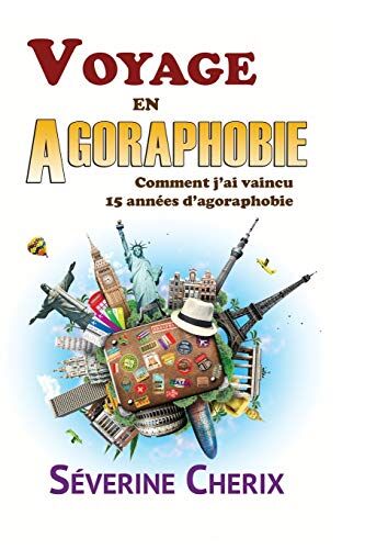 Cherix, Mrs Séverine Voyage En Agoraphobie, Comment J'Ai Vaincu 15 Années D'Agoraphobie ?: Voyage En Agoraphobie, Comment J'Ai Vaincu 15 Années D'Agoraphobie ?