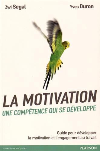 Zwi Segal La Motivation, Une Compétence Qui Se Développe : Guide Pour Développer La Motivation Et L'Engagement Au Travail