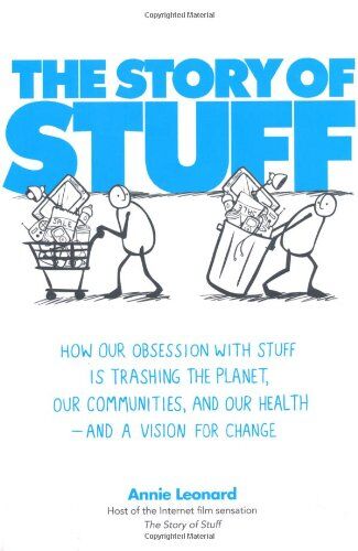 Annie Leonard The Story Of Stuff: How Our Problem With Overconsumption Is Trashing The Planet, Our Communities And Our Health - And What To Do About It