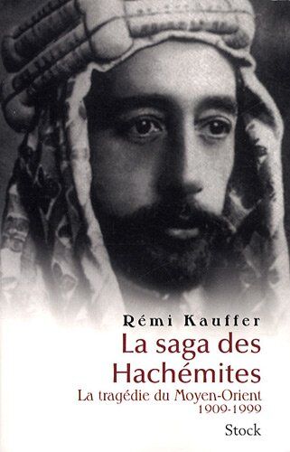 Rémi Kauffer La Saga Des Hachémites : La Tragédie Du Moyen-Orient, 1909-1999