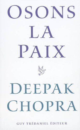 Deepak Chopra Osons La Paix : Comment Mettre Fin À La Violence