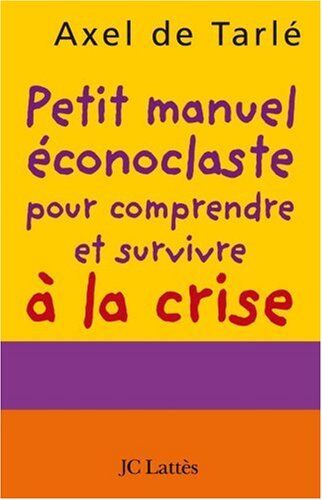 Tarlé, Axel de Petit Manuel Éconoclaste Pour Comprendre Et Survivre À La Crise