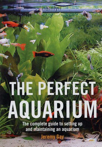 Jeremy Gay The Perfect Aquarium: The Complete Guide To Setting Up And Maintaining An Aquarium