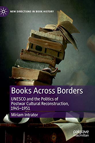 Miriam Intrator Books Across Borders: Unesco And The Politics Of Postwar Cultural Reconstruction, 1945?1951 ( Directions In Book History)