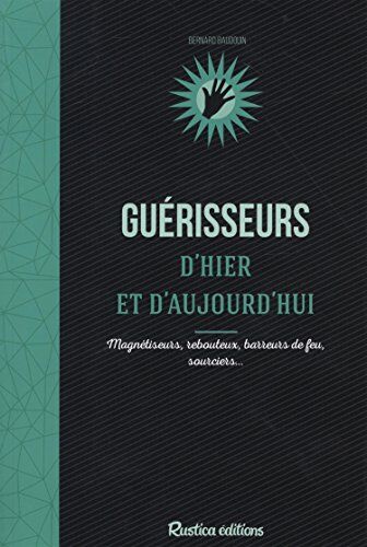 Bernard Baudouin Guérisseurs D'Hier Et Aujourd'Hui. Magnétiseurs, Rebouteux, Barreurs De Feu, Sourciers...