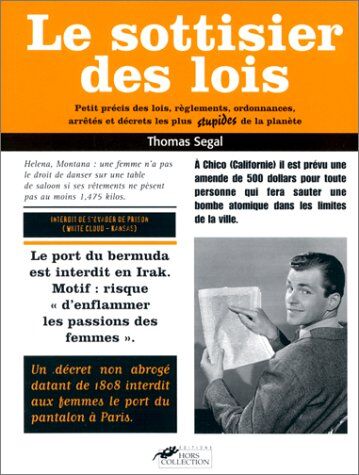 Thomas Segal Le Sottisier Des Lois. Petit Précis Des Lois, Règlements, Ordonnances, Arrêtés Et Décrets Les Plus Stupides De La Planète