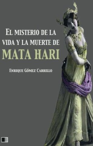 Enrique Gómez Carrillo El Misterio De La Vida Y La Muerte De Mata Hari